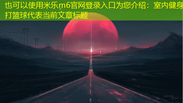 米乐m6官网登录入口为您介绍：室内健身打篮球