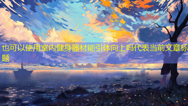 <strong>室内健身器材能引体向上吗</strong>