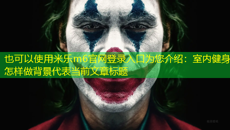 <strong>米乐m6官网登录入口为您介绍：室内健身怎样做背景</strong>