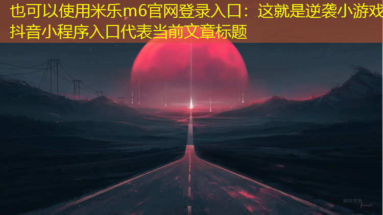 米乐m6官网登录入口：这就是逆袭小游戏抖音小程序入口