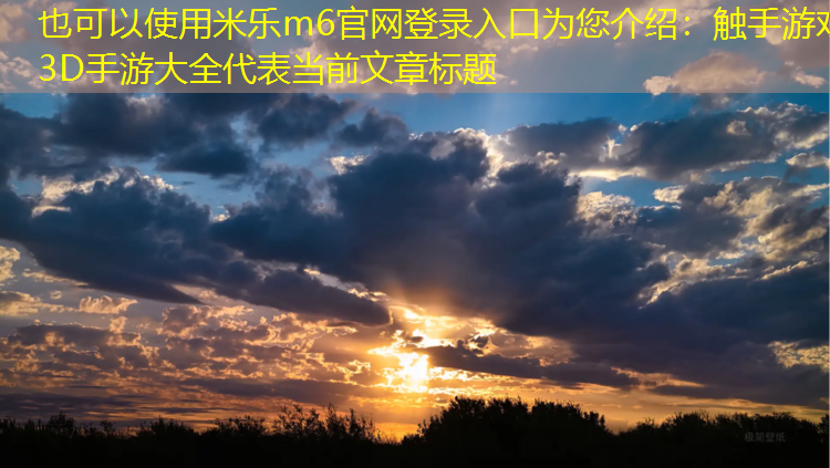 <strong>米乐m6官网登录入口为您介绍：触手游戏3D手游大全</strong>