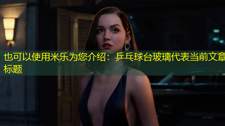 米乐为您介绍：乒乓球台玻璃