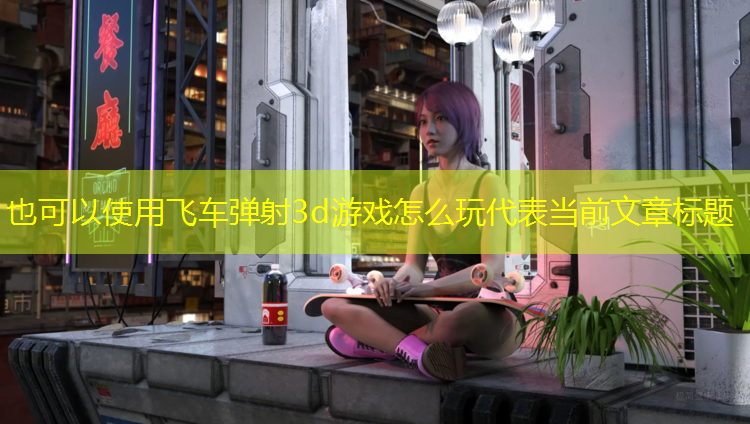 飞车弹射3d游戏怎么玩