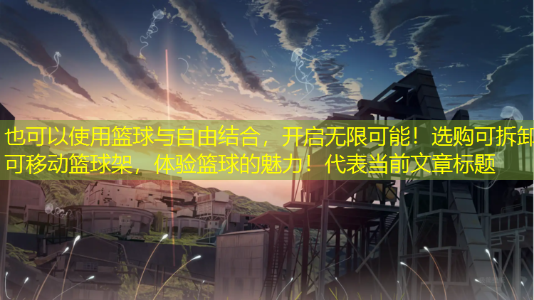 篮球与自由结合，开启无限可能！选购可拆卸可移动篮球架，体验篮球的魅力！